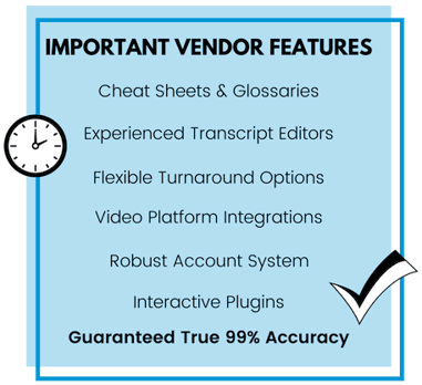 Important Vendor Features: Cheat Sheets & Glossaries, Experiences Transcript Editors, Flexible Turnaround Options, Video Platform Integrations, Robust Account System, Interactive Plugins, Guaranteed True 99% Accuracy
